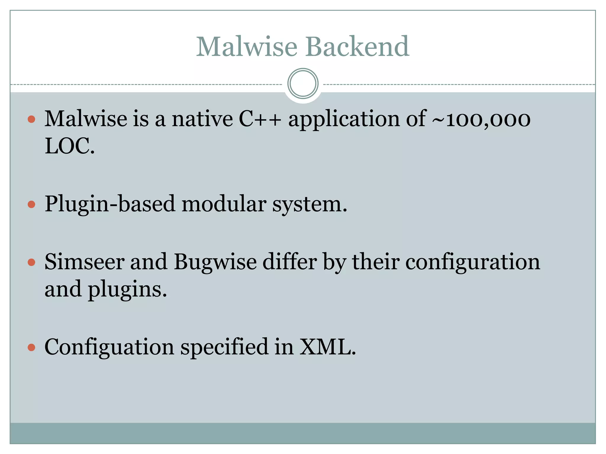 Malwise Backend

 Malwise is a native C++ application of ~100,000
 LOC.

 Plugin-based modular system.


 Simseer and Bugwise differ by their configuration
 and plugins.

 Configuation specified in XML.
 