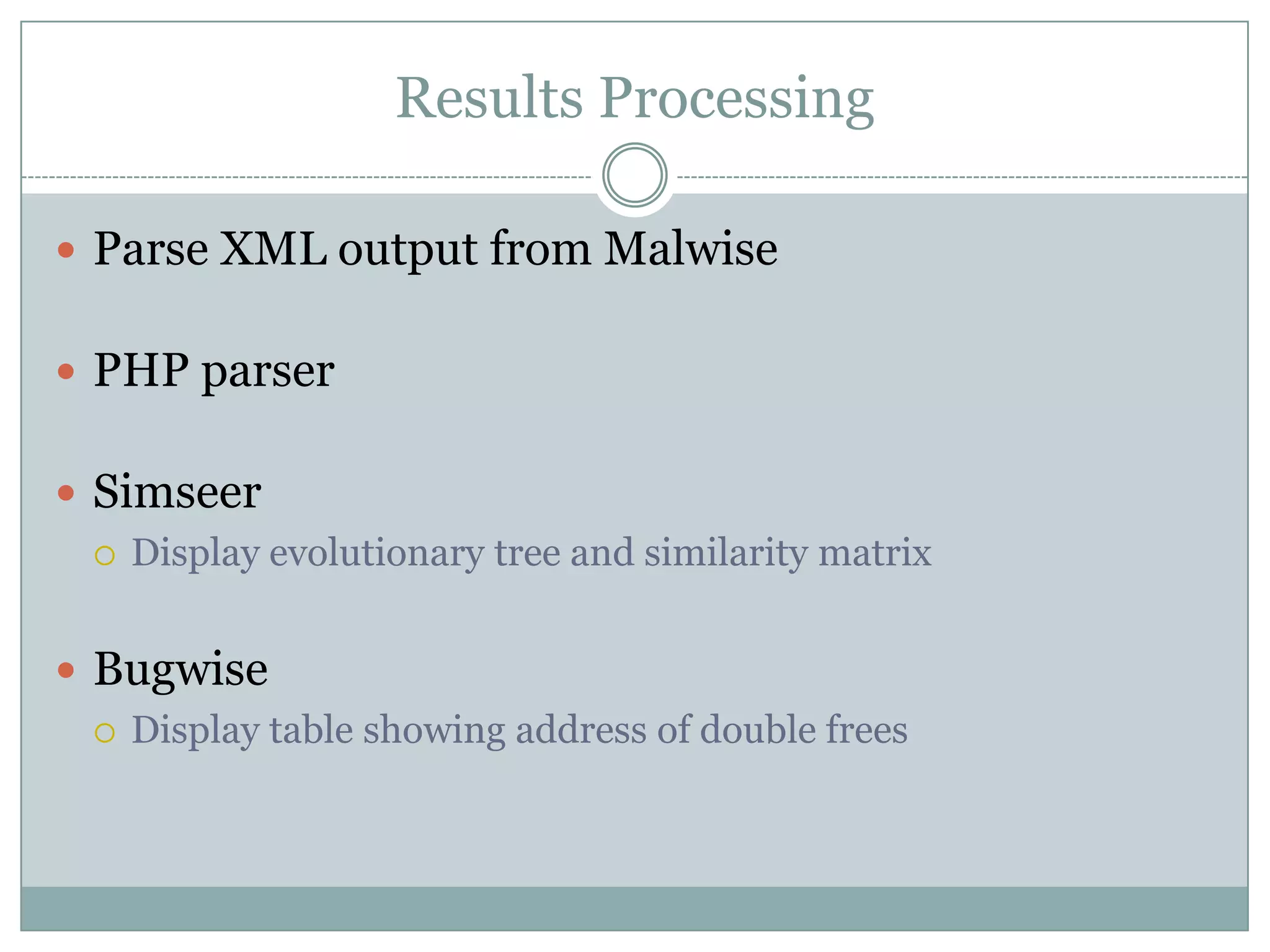 Results Processing

 Parse XML output from Malwise


 PHP parser


 Simseer
   Display evolutionary tree and similarity matrix



 Bugwise
   Display table showing address of double frees
 