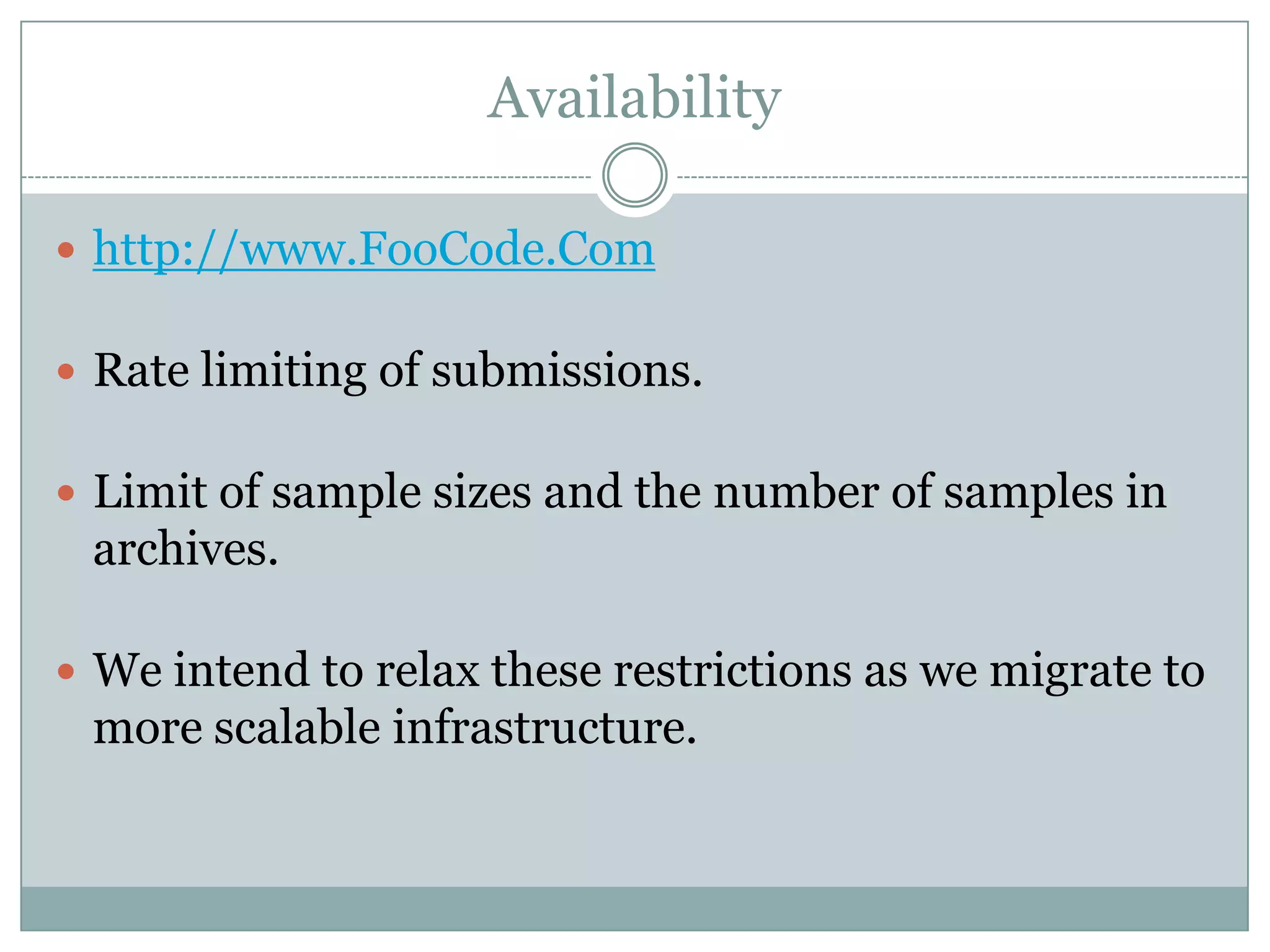 Availability

 http://www.FooCodeChu.Com


 Rate limiting of submissions.


 Limit of sample sizes and the number of samples in
 archives.

 We intend to relax these restrictions as we migrate to
 more scalable infrastructure.
 