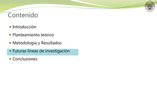 Contenido
 Introducción
 Planteamiento teórico
 Metodología y Resultados
 Futuras líneas de investigación
 Conclusiones
 