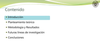 Contenido
 Introducción
 Planteamiento teórico
 Metodología y Resultados
 Futuras líneas de investigación
 Conclusiones
 