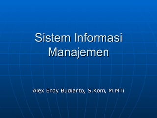 Sistem Informasi
  Manajemen


Alex Endy Budianto, S.Kom, M.MTi
 