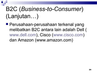 B2C (Business-to-Consumer)
(Lanjutan…)
 Perusahaan-perusahaan terkenal yang
melibatkan B2C antara lain adalah Dell (
www.dell.com), Cisco (www.cisco.com)
dan Amazon (www.amazon.com)
24
 