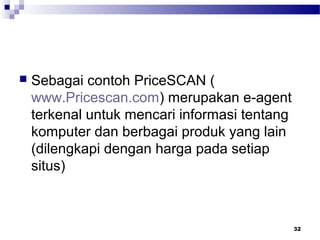  Sebagai contoh PriceSCAN (
www.Pricescan.com) merupakan e-agent
terkenal untuk mencari informasi tentang
komputer dan berbagai produk yang lain
(dilengkapi dengan harga pada setiap
situs)
32
 