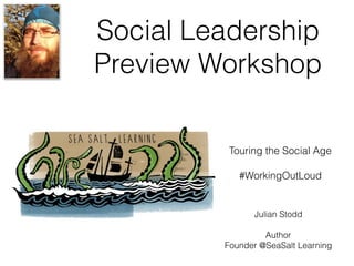 Social Leadership
Preview Workshop
Touring the Social Age
#WorkingOutLoud
Julian Stodd
Author
Founder @SeaSalt Learning
 