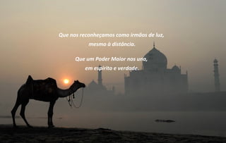 Que nos reconheçamos como irmãos de luz,
           mesmo à distância.

      Que um Poder Maior nos una,
          em espírito e verdade.
 