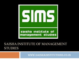 SAISHA INSTITUTE OF MANAGEMENT
STUDIES
www.saishainstitutions.co.in
 