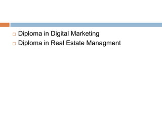  Diploma in Digital Marketing
 Diploma in Real Estate Managment
 