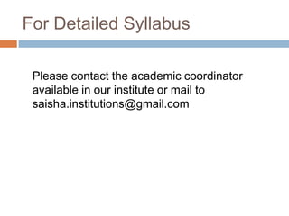 For Detailed Syllabus
Please contact the academic coordinator
available in our institute or mail to
saisha.institutions@gmail.com
 