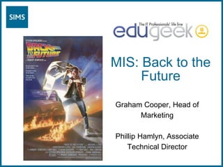 MIS: Back to the Future Graham Cooper, Head of Marketing Phillip Hamlyn, Associate Technical Director 