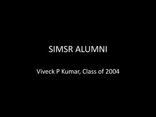 SIMSR ALUMNI,[object Object],Viveck P Kumar, Class of 2004,[object Object]