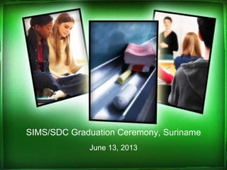 SIMS/SDC Graduation Ceremony, Suriname
June 13, 2013
 