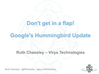 Don't get in a flap!
Google's Hummingbird Update
Ruth Cheesley – Virya Technologies

Autor: 18.10.12
Ruth Cheesley - @RCheesley - gplus.to/RCheesley

 