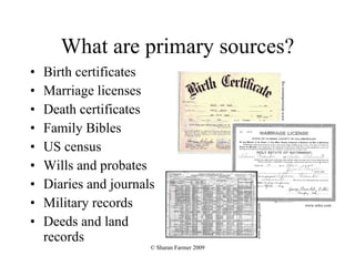 What are primary sources? Birth certificates Marriage licenses Death certificates Family Bibles US census Wills and probates Diaries and journals Military records Deeds and land records www.denisonhansen.org www.soley.com www.spoonergen.com 