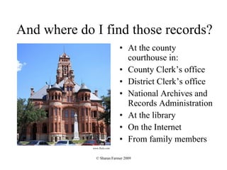 And where do I find those records? At the county courthouse in: County Clerk’s office District Clerk’s office National Archives and Records Administration At the library On the Internet From family members www.flickr.com 