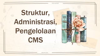 Struktur,
Administrasi,
Pengelolaan
CMS
 
