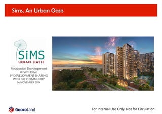 For Internal Use Only. Not for Circulation
Sims, An Urban Oasis
Residential Development
@ Sims Drive
1st DEVELOPMENT SHARING
WITH THE COMMUNITY
26 NOVEMBER 2014
 