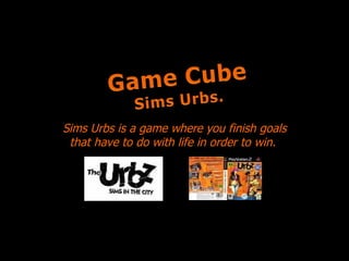 Sims Urbs is a game where you finish goals that have to do with life in order to win.  