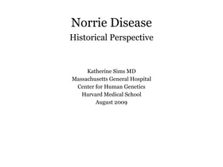 Norrie Disease Historical Perspective <ul><li>Katherine Sims MD </li></ul><ul><li>Massachusetts General Hospital </li></ul...