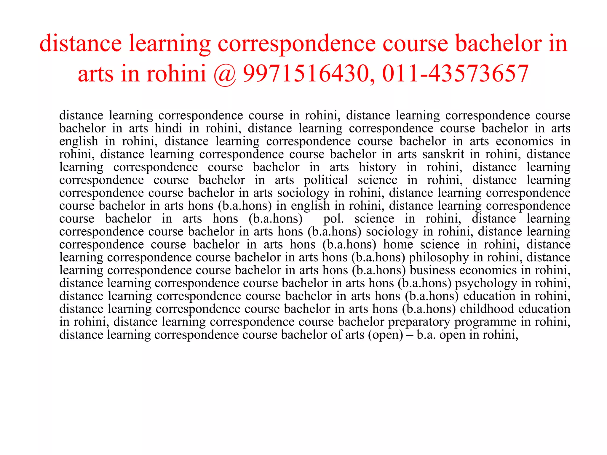 distance learning correspondence course bachelor in arts in rohini @ 9971516430, 011-43573657 distance learning correspondence course in rohini, distance learning correspondence course bachelor in arts hindi in rohini, distance learning correspondence course bachelor in arts english in rohini, distance learning correspondence course bachelor in arts economics in rohini, distance learning correspondence course bachelor in arts sanskrit in rohini, distance learning correspondence course bachelor in arts history in rohini, distance learning correspondence course bachelor in arts political science in rohini, distance learning correspondence course bachelor in arts sociology in rohini, distance learning correspondence course bachelor in arts hons (b.a.hons) in english in rohini, distance learning correspondence course bachelor in arts hons (b.a.hons)  pol. science in rohini, distance learning correspondence course bachelor in arts hons (b.a.hons) sociology in rohini, distance learning correspondence course bachelor in arts hons (b.a.hons) home science in rohini, distance learning correspondence course bachelor in arts hons (b.a.hons) philosophy in rohini, distance learning correspondence course bachelor in arts hons (b.a.hons) business economics in rohini, distance learning correspondence course bachelor in arts hons (b.a.hons) psychology in rohini, distance learning correspondence course bachelor in arts hons (b.a.hons) education in rohini, distance learning correspondence course bachelor in arts hons (b.a.hons) childhood education in rohini, distance learning correspondence course bachelor preparatory programme in rohini, distance learning correspondence course bachelor of arts (open) – b.a. open in rohini, 