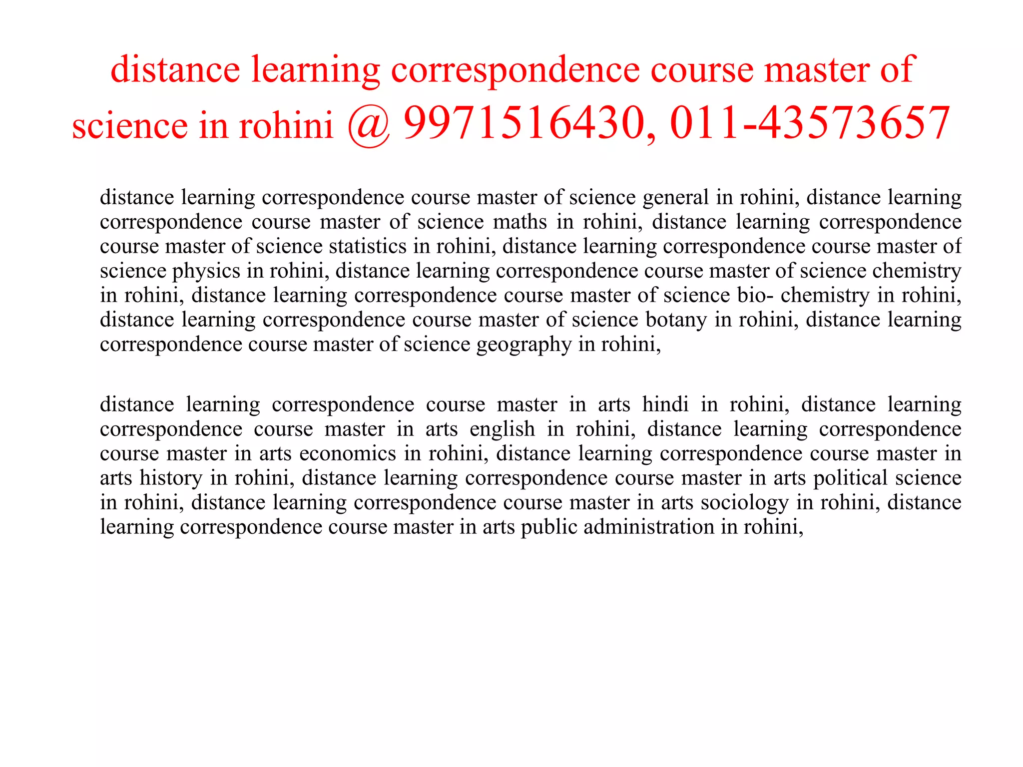 distance learning correspondence course master of science in rohini  @ 9971516430, 011-43573657 distance learning correspondence course master of science general in rohini, distance learning correspondence course master of science maths in rohini, distance learning correspondence course master of science statistics in rohini, distance learning correspondence course master of science physics in rohini, distance learning correspondence course master of science chemistry in rohini, distance learning correspondence course master of science bio- chemistry in rohini, distance learning correspondence course master of science botany in rohini, distance learning correspondence course master of science geography in rohini,  distance learning correspondence course master in arts hindi in rohini, distance learning correspondence course master in arts english in rohini, distance learning correspondence course master in arts economics in rohini, distance learning correspondence course master in arts history in rohini, distance learning correspondence course master in arts political science in rohini, distance learning correspondence course master in arts sociology in rohini, distance learning correspondence course master in arts public administration in rohini,  