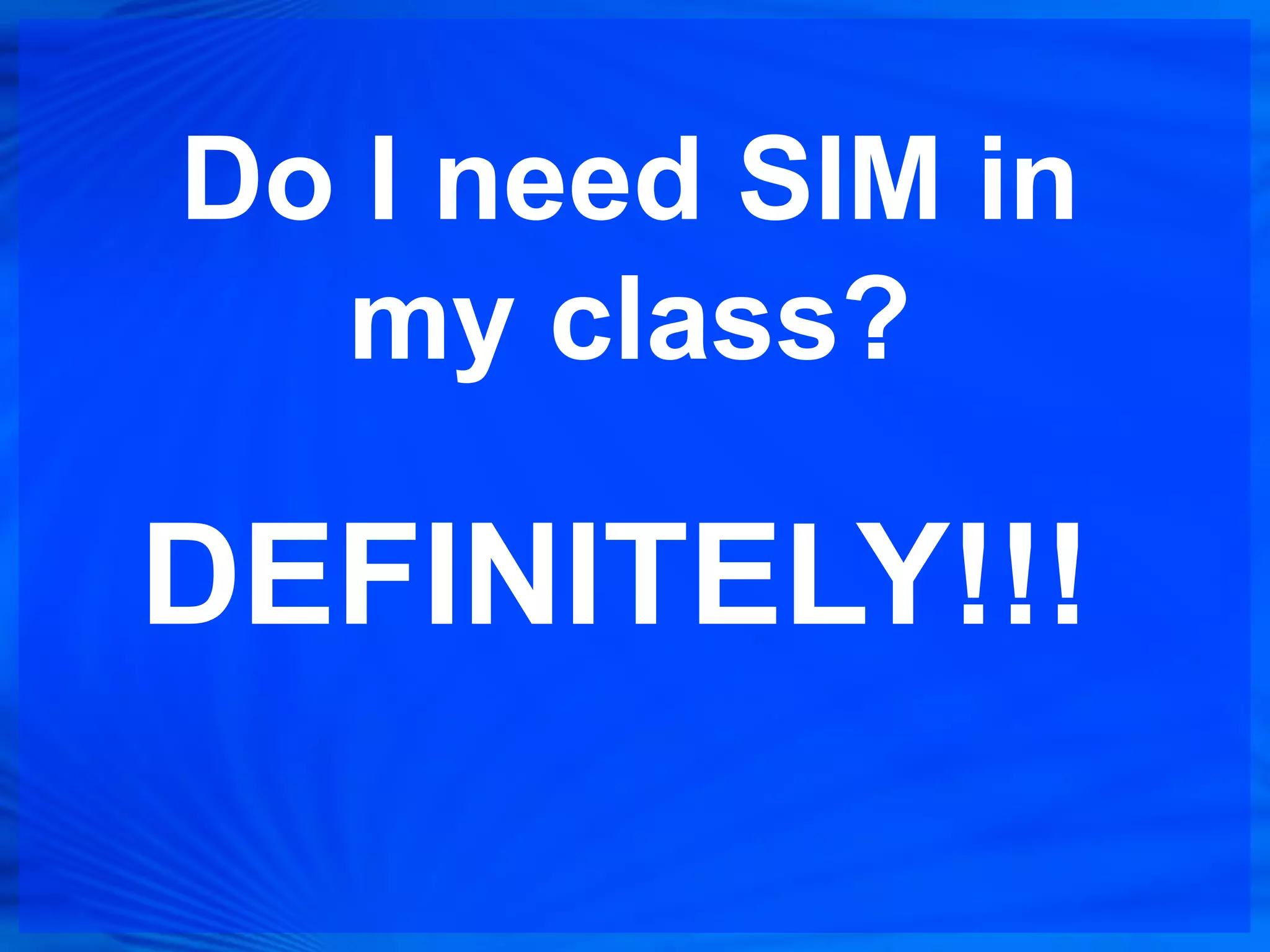 Do I need SIM in
  my class?

DEFINITELY!!!
 
