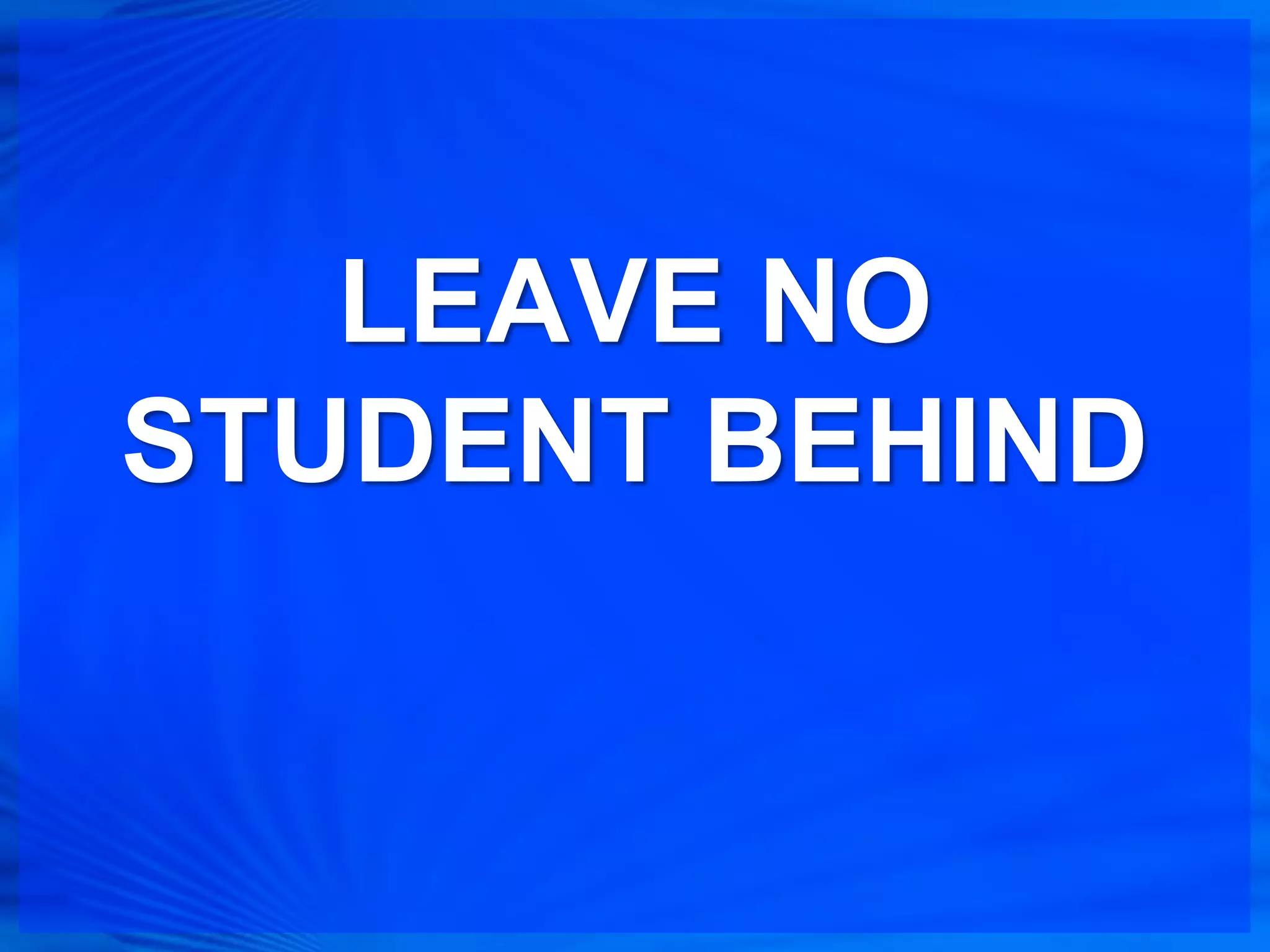 LEAVE NO
STUDENT BEHIND
 