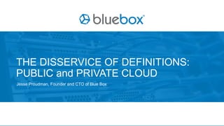 * Blue box confidential
Jesse Proudman, Founder and CTO of Blue Box
THE DISSERVICE OF DEFINITIONS:
PUBLIC and PRIVATE CLOUD
 