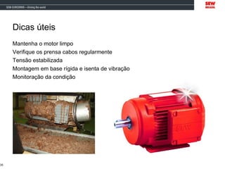 Dicas úteis
Mantenha o motor limpo
Verifique os prensa cabos regularmente
Tensão estabilizada
Montagem em base rígida e isenta de vibração
Monitoração da condição
35
 