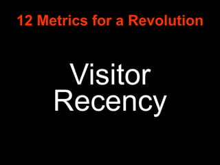 12 Metrics for a Revolution <ul><li>Visitor Recency </li></ul>