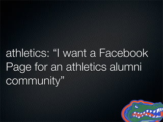 athletics: “I want a Facebook
Page for an athletics alumni
community”
 