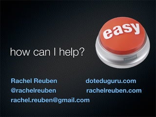 how can I help?

Rachel Reuben         doteduguru.com
@rachelreuben         rachelreuben.com
rachel.reuben@gmail.com
 