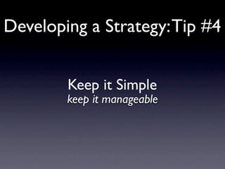 Developing a Strategy: Tip #4


        Keep it Simple
        keep it manageable
 