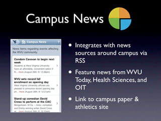 Campus News
     • Integrates with news
       sources around campus via
       RSS
     • Feature news from WVU
       Today, Health Sciences, and
       OIT
     • Link to campus paper &
       athletics site
 