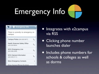 Emergency Info

       • Integrates with e2campus
         via RSS
       • Clicking phone number
         launches dialer
       • Includes phone numbers for
         schools & colleges as well
         as dorms
 
