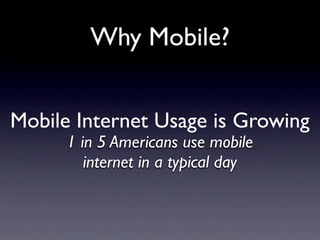 Why Mobile?


Mobile Internet Usage is Growing
      1 in 5 Americans use mobile
         internet in a typical day
 