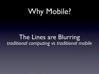 Why Mobile?


      The Lines are Blurring
traditional computing vs traditional mobile
 