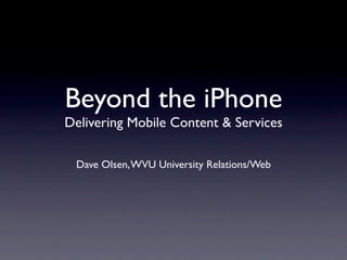 Beyond the iPhone
Delivering Mobile Content & Services

 Dave Olsen, WVU University Relations/Web
 