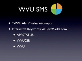 WVU SMS

• “WVU Alert” using e2campus
• Interactive Keywords via TextMarks.com:
   • APPSTATUS
   • WVUDIR
   • WVU
 