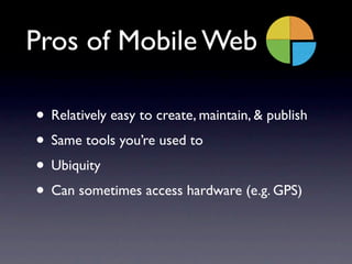 Pros of Mobile Web

• Relatively easy to create, maintain, & publish
• Same tools you’re used to
• Ubiquity
• Can sometime...