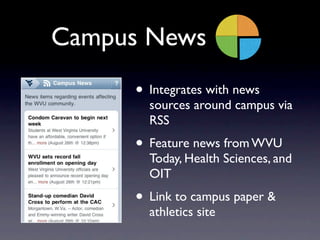 Campus News
     • Integrates with news
       sources around campus via
       RSS
     • Feature news from WVU
       To...