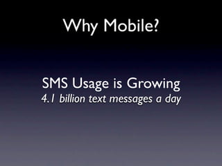 Why Mobile?


SMS Usage is Growing
4.1 billion text messages a day
 