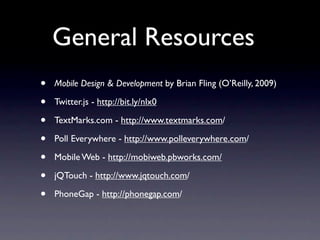 General Resources
•   Mobile Design & Development by Brian Fling (O’Reilly, 2009)

•   Twitter.js - http://bit.ly/nlx0

• ...