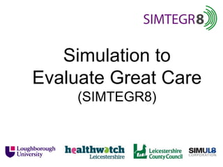 Simulation to
Evaluate Great Care
(SIMTEGR8)
 