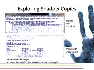 Exploring Shadow Copies
                                                  Explore
                                                  with
                                                  VSSadmin




                                                  Mount with
                                                  DOSDEV.exe


Lets share shadow copy
net share shadow=.HarddiskVolumeShadowCopy5
 