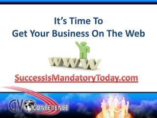 It’s Time To Get Your Business On The Web SuccessIsMandatoryToday.com 