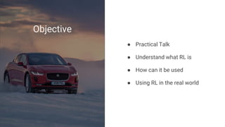 ● Practical Talk
● Understand what RL is
● How can it be used
● Using RL in the real world
Objective
 