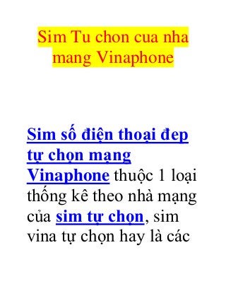 Sim Tu chon cua nha
mang Vinaphone
Sim số điện thoại đep
tự chọn mạng
Vinaphone thuộc 1 loại
thống kê theo nhà mạng
của sim tự chọn, sim
vina tự chọn hay là các
 