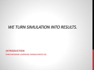 WE TURN SIMULATION INTO RESULTS.



INTRODUCTION
SIMU4WISDOM LEARNING CONSULTANT S CO.
 