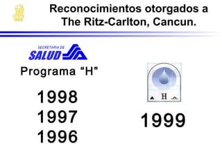Programa “H”
1998
1997
1996
1999
Reconocimientos otorgados a
The Ritz-Carlton, Cancun.
 